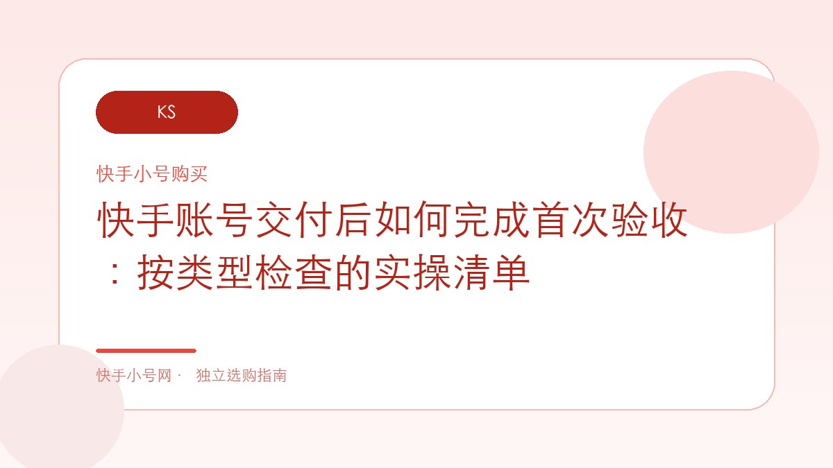 快手账号交付后如何完成首次验收：按类型检查的实操清单